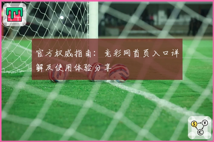 官方权威指南：竞彩网首页入口详解及使用体验分享