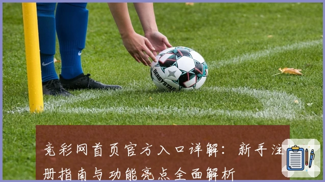 竞彩网首页官方入口详解：新手注册指南与功能亮点全面解析
