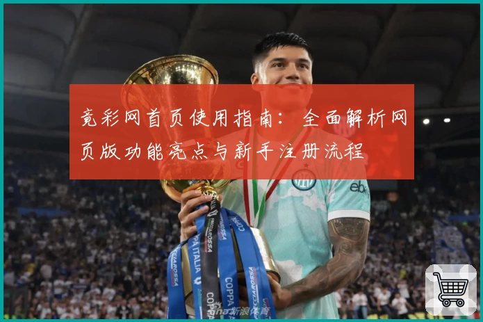 竟彩网首页使用指南：全面解析网页版功能亮点与新手注册流程