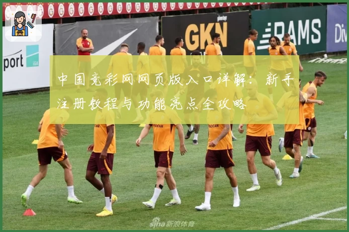 中国竞彩网网页版入口详解：新手注册教程与功能亮点全攻略