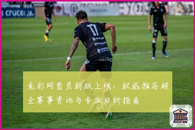 竟彩网首页新版上线，权威推荐超全赛事资讯与专业分析指南
