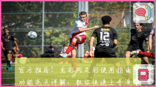 官方推荐！竞彩网足彩使用指南与功能亮点详解，教你快速上手滚球新体验