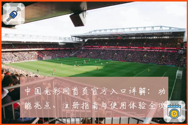 中国竞彩网首页官方入口详解：功能亮点、注册指南与使用体验全攻略