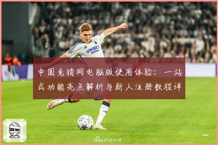 中国竞猜网电脑版使用体验：一站式功能亮点解析与新人注册教程详解