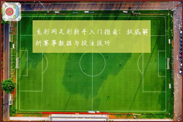 竞彩网足彩新手入门指南：权威解析赛事数据与投注技巧