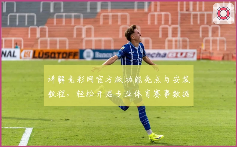详解竞彩网官方版功能亮点与安装教程，轻松开启专业体育赛事数据分析之旅