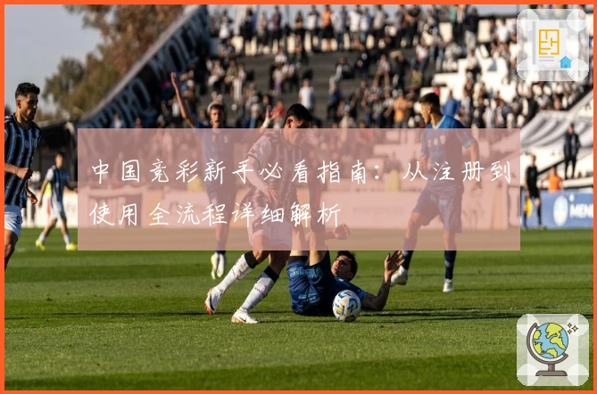 中国竞彩新手必看指南：从注册到使用全流程详细解析