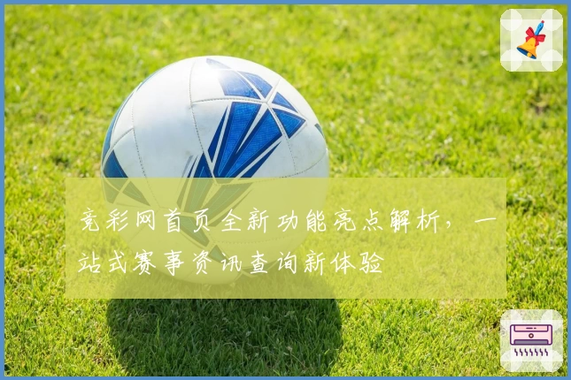 竞彩网首页全新功能亮点解析，一站式赛事资讯查询新体验