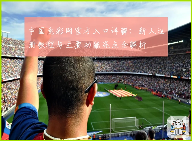 中国竞彩网官方入口详解：新人注册教程与主要功能亮点全解析