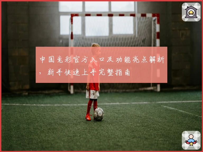中国竞彩官方入口及功能亮点解析，新手快速上手完整指南