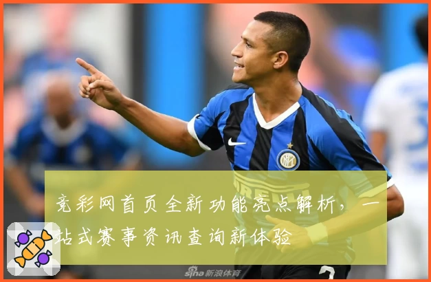 竞彩网首页全新功能亮点解析，一站式赛事资讯查询新体验
