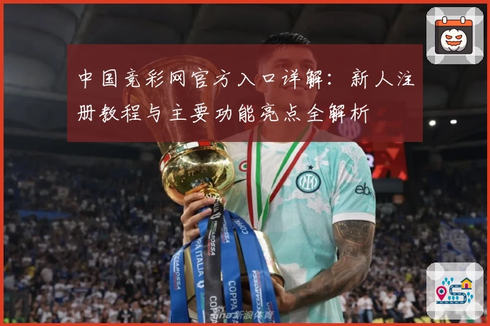 中国竞彩网官方入口详解：新人注册教程与主要功能亮点全解析