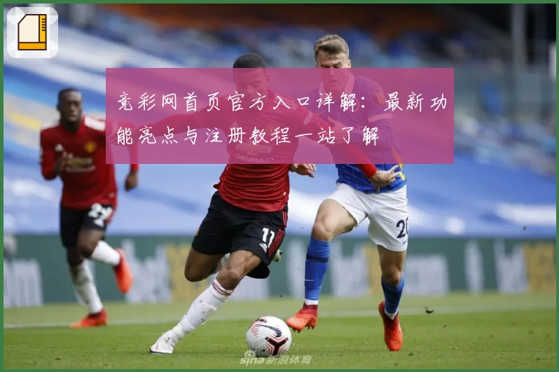 竞彩网首页官方入口详解：最新功能亮点与注册教程一站了解