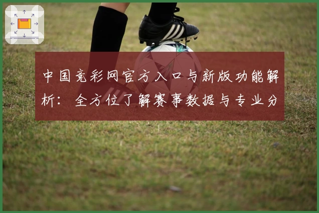 中国竞彩网官方入口与新版功能解析：全方位了解赛事数据与专业分析