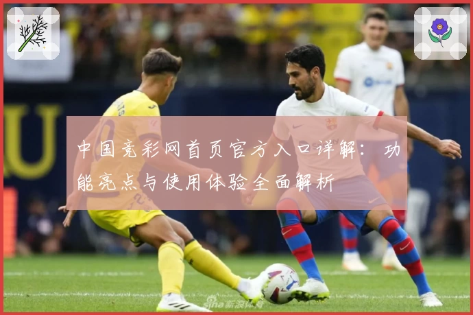 中国竞彩网首页官方入口详解：功能亮点与使用体验全面解析
