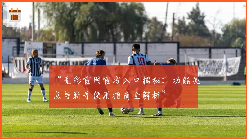 “竞彩官网官方入口揭秘:功能亮点与新手使用指南全解析”