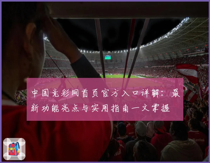 中国竞彩网首页官方入口详解：最新功能亮点与实用指南一文掌握