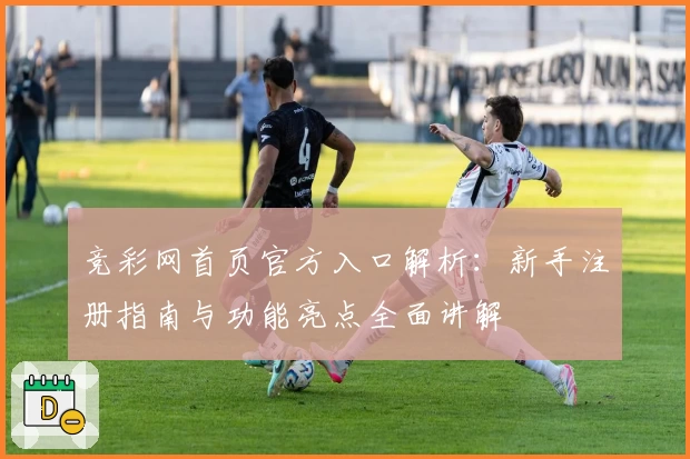 竞彩网首页官方入口解析:新手注册指南与功能亮点全面讲解