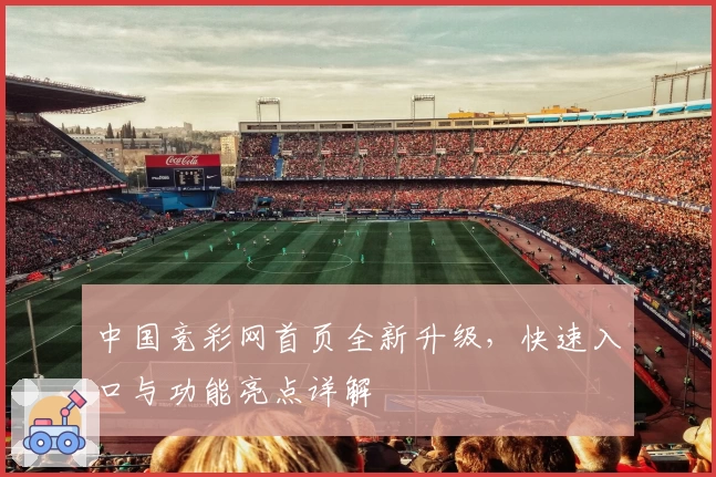 中国竞彩网首页全新升级，快速入口与功能亮点详解