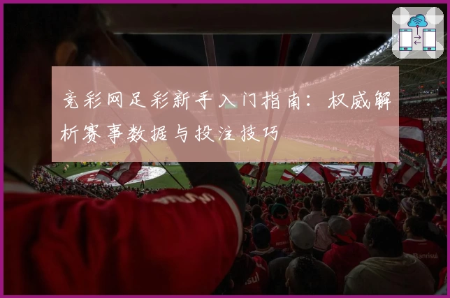 竞彩网足彩新手入门指南：权威解析赛事数据与投注技巧