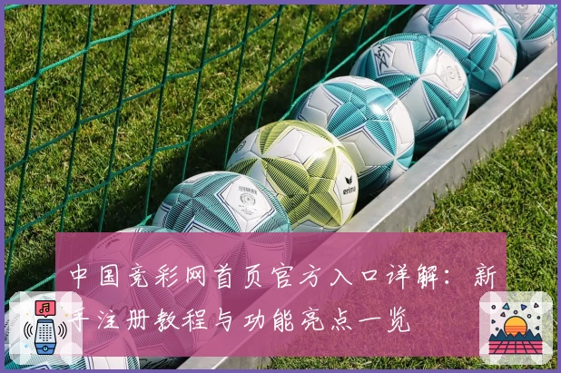 中国竞彩网首页官方入口详解：新手注册教程与功能亮点一览