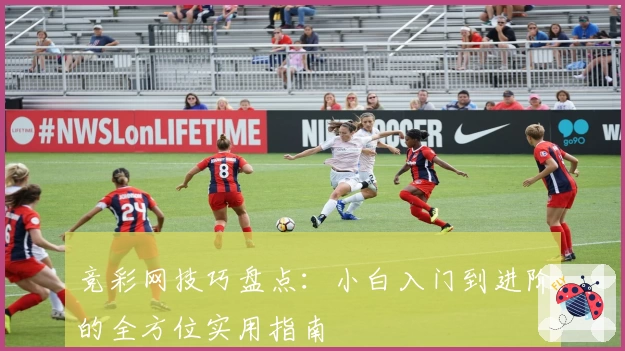 竞彩网技巧盘点:小白入门到进阶的全方位实用指南