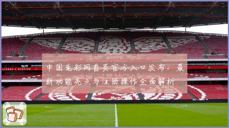 中国竞彩网首页官方入口发布，最新功能亮点与注册操作全面解析