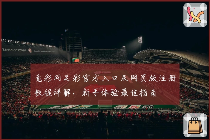 竞彩网足彩官方入口及网页版注册教程详解，新手体验最佳指南
