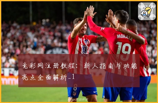 竞彩网注册教程：新人指南与功能亮点全面解析_1