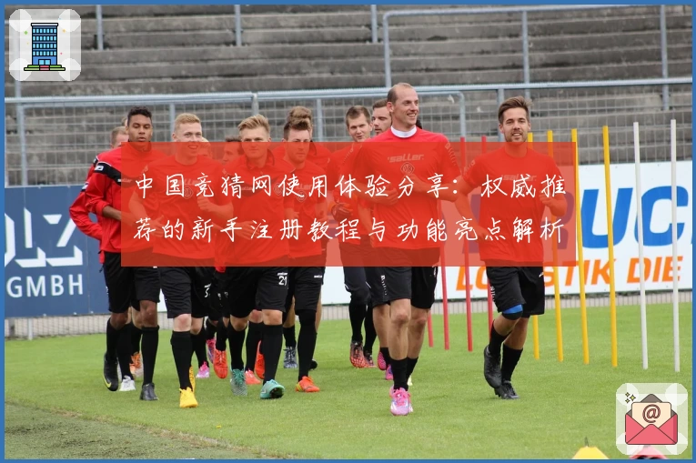 中国竞猜网使用体验分享：权威推荐的新手注册教程与功能亮点解析