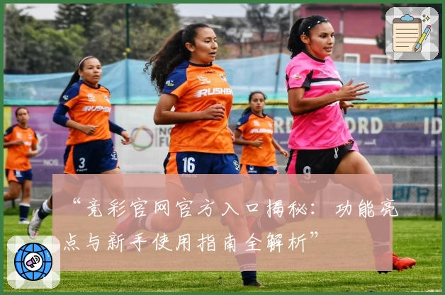 “竞彩官网官方入口揭秘：功能亮点与新手使用指南全解析”