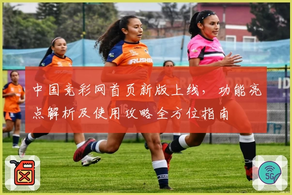 中国竞彩网首页新版上线，功能亮点解析及使用攻略全方位指南