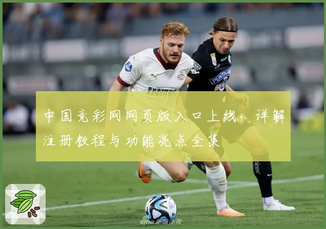 中国竞彩网网页版入口上线，详解注册教程与功能亮点全集