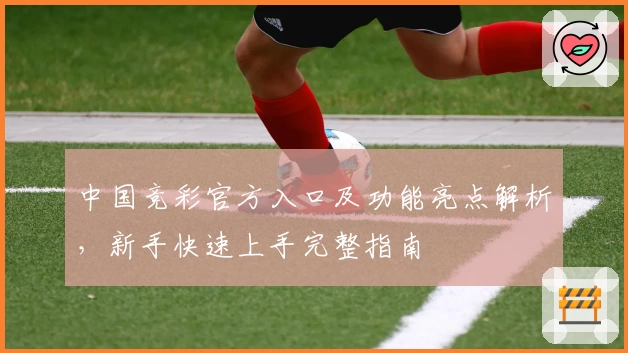 中国竞彩官方入口及功能亮点解析,新手快速上手完整指南