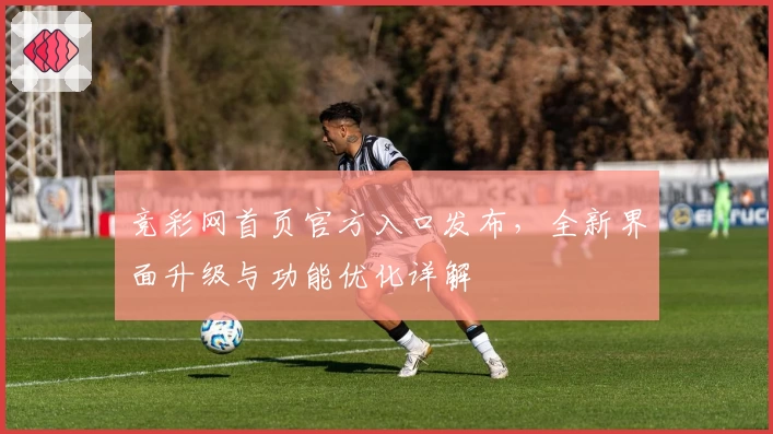 竞彩网首页官方入口发布，全新界面升级与功能优化详解