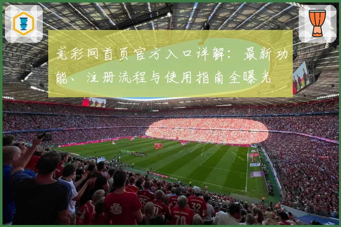 竞彩网首页官方入口详解：最新功能、注册流程与使用指南全曝光