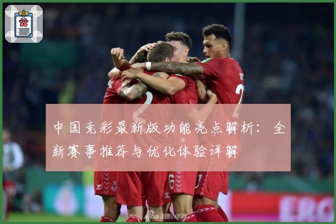 中国竞彩最新版功能亮点解析：全新赛事推荐与优化体验详解