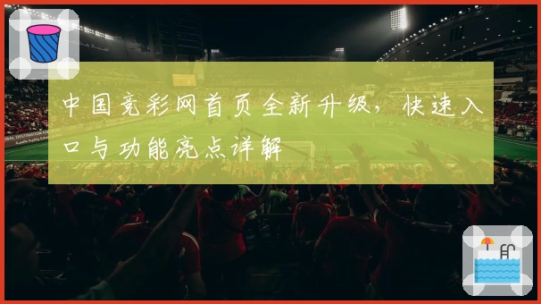 中国竞彩网首页全新升级，快速入口与功能亮点详解