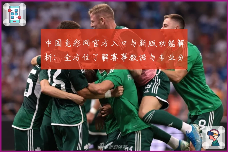 中国竞彩网官方入口与新版功能解析:全方位了解赛事数据与专业分析