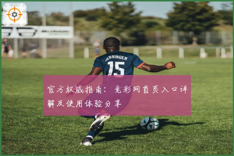 官方权威指南：竞彩网首页入口详解及使用体验分享
