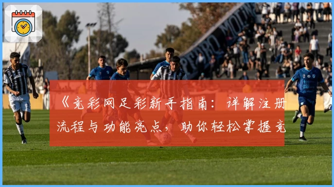 《竞彩网足彩新手指南：详解注册流程与功能亮点，助你轻松掌握竞猜技巧》