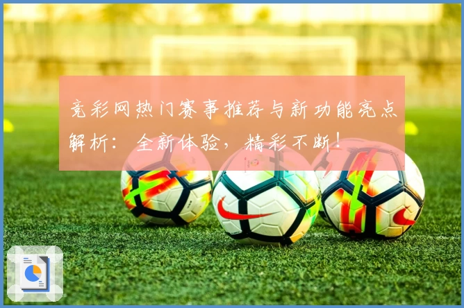 竞彩网热门赛事推荐与新功能亮点解析：全新体验，精彩不断！