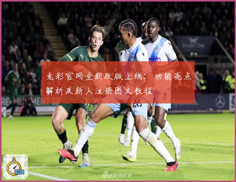 竞彩官网全新改版上线：功能亮点解析及新人注册图文教程