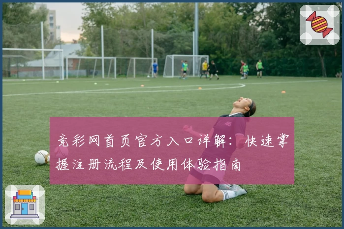 竞彩网首页官方入口详解：快速掌握注册流程及使用体验指南
