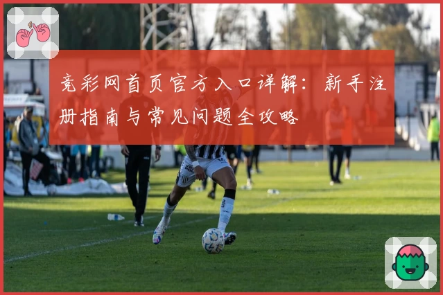 竞彩网首页官方入口详解：新手注册指南与常见问题全攻略