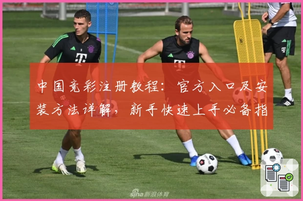 中国竞彩注册教程：官方入口及安装方法详解，新手快速上手必备指南