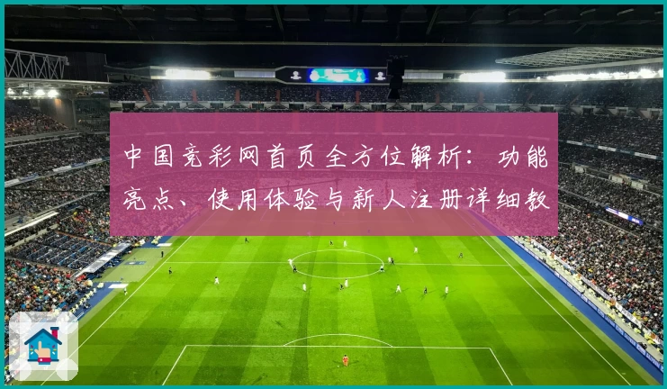 中国竞彩网首页全方位解析:功能亮点、使用体验与新人注册详细教程