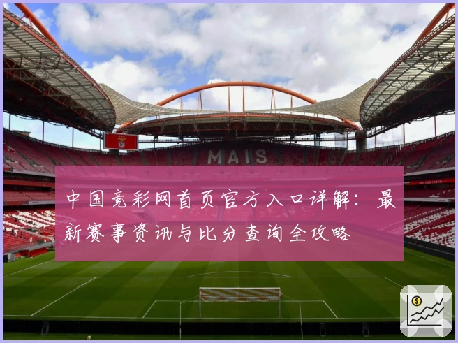 中国竞彩网首页官方入口详解：最新赛事资讯与比分查询全攻略